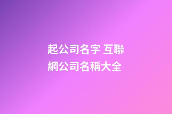 起公司名字 互聯網公司名稱大全